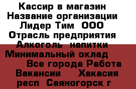 Кассир в магазин › Название организации ­ Лидер Тим, ООО › Отрасль предприятия ­ Алкоголь, напитки › Минимальный оклад ­ 23 000 - Все города Работа » Вакансии   . Хакасия респ.,Саяногорск г.